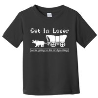 Get In Loser Were Going To Die Of Dysentery Toddler T-Shirt
