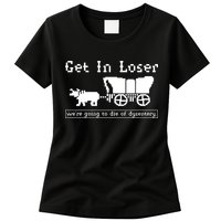 Get In Loser Were Going To Die Of Dysentery Womens T-Shirt