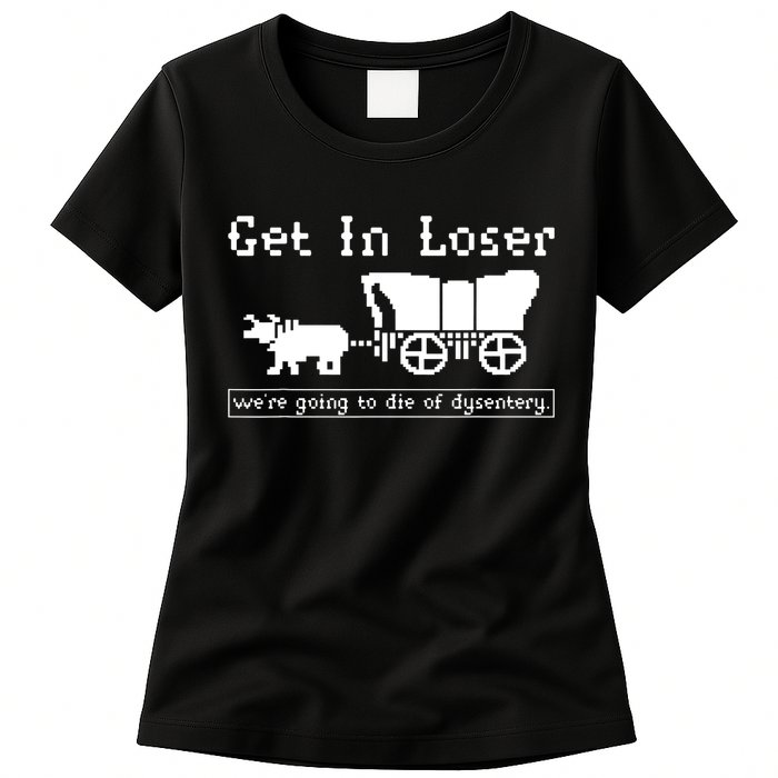 Get In Loser Were Going To Die Of Dysentery Womens T-Shirt
