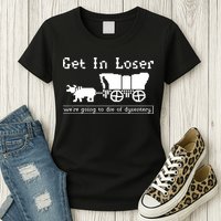 Get In Loser Were Going To Die Of Dysentery Womens T-Shirt