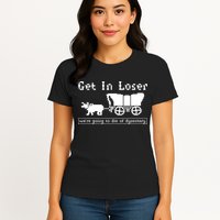 Get In Loser Were Going To Die Of Dysentery Womens T-Shirt