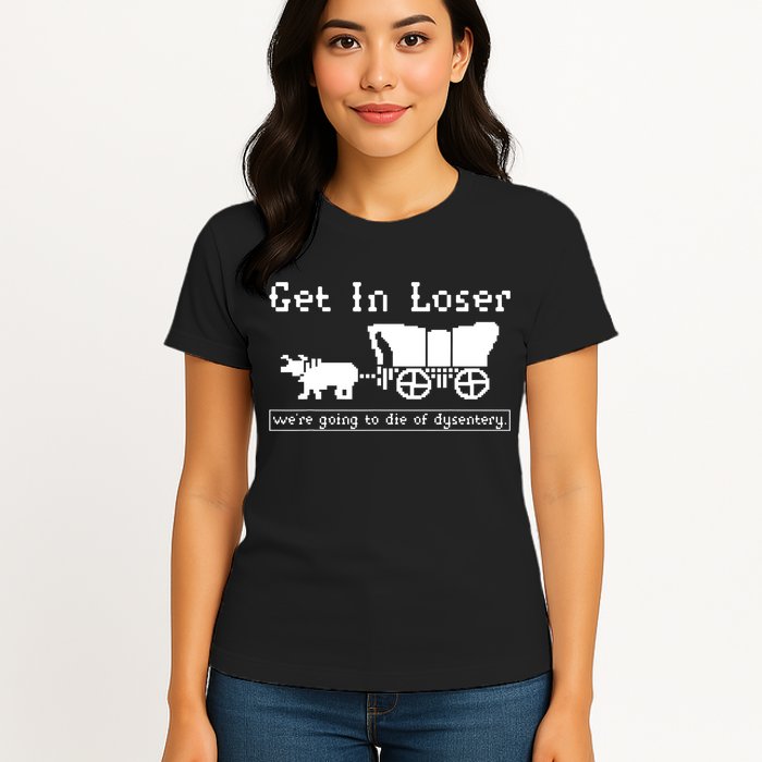 Get In Loser Were Going To Die Of Dysentery Womens T-Shirt