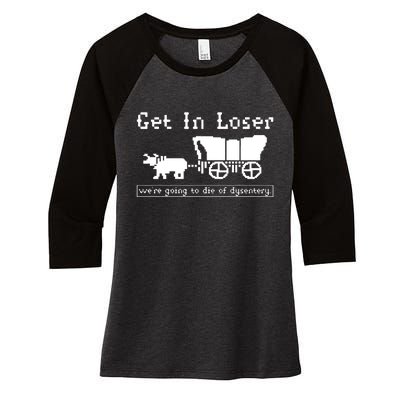 Get In Loser Were Going To Die Of Dysentery Women's Tri-Blend 3/4-Sleeve Raglan Shirt