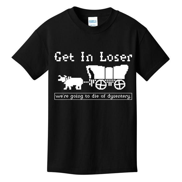 Get In Loser Were Going To Die Of Dysentery Kids T-Shirt