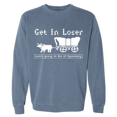 Get In Loser Were Going To Die Of Dysentery Garment-Dyed Sweatshirt
