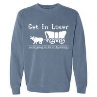 Get In Loser Were Going To Die Of Dysentery Garment-Dyed Sweatshirt