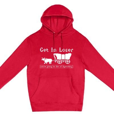 Get In Loser Were Going To Die Of Dysentery Premium Pullover Hoodie