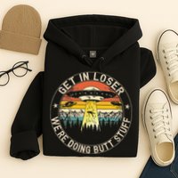 Get In Loser Were Doing Butt Stuff Alien Abduction Hoodie