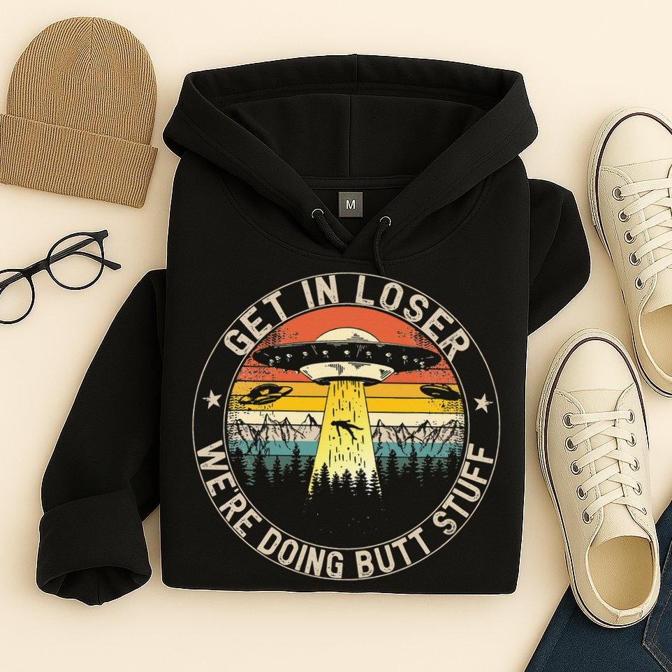 Get In Loser Were Doing Butt Stuff Alien Abduction Hoodie