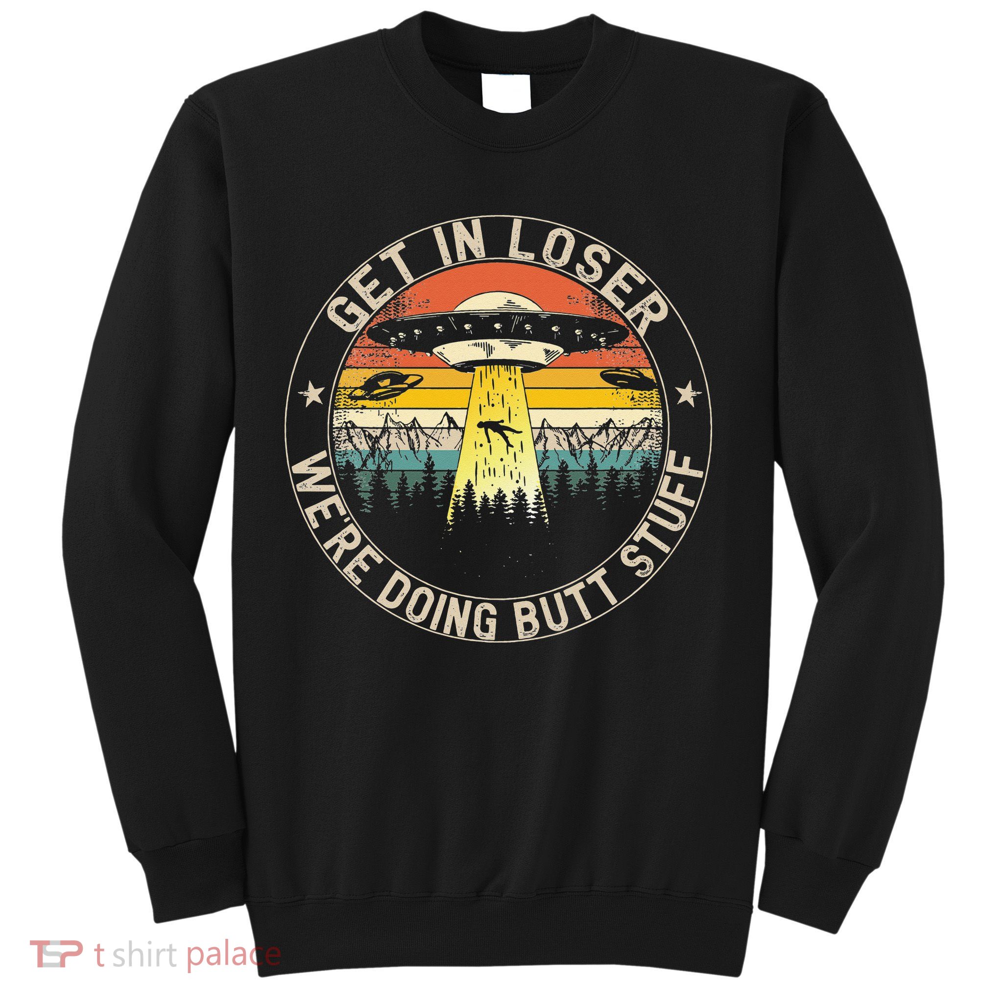 Get In Loser Were Doing Butt Stuff Alien Abduction Sweatshirt