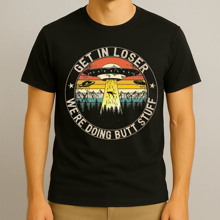 Get In Loser Were Doing Butt Stuff Alien Abduction T-Shirt