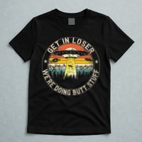 Get In Loser Were Doing Butt Stuff Alien Abduction T-Shirt