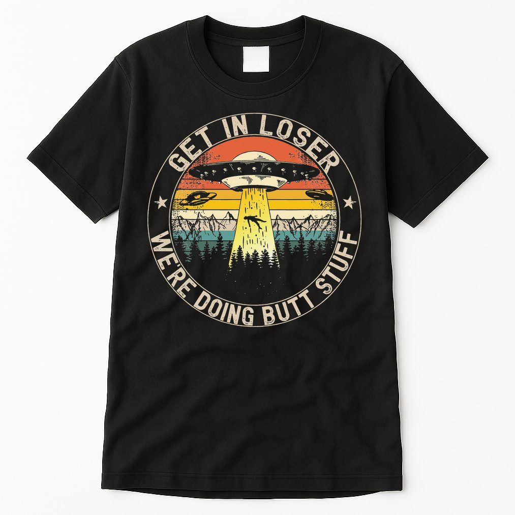 Get In Loser Were Doing Butt Stuff Alien Abduction Tall T-Shirt