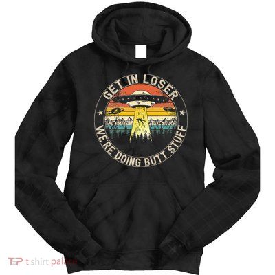 Get In Loser Were Doing Butt Stuff Alien Abduction Tie Dye Hoodie