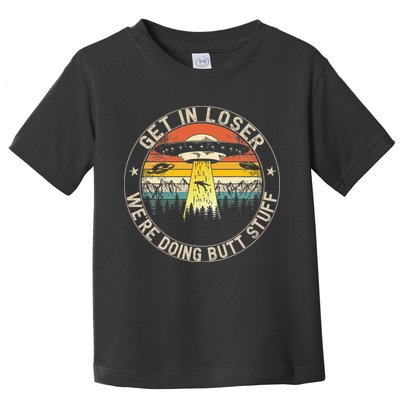 Get In Loser Were Doing Butt Stuff Alien Abduction Toddler T-Shirt