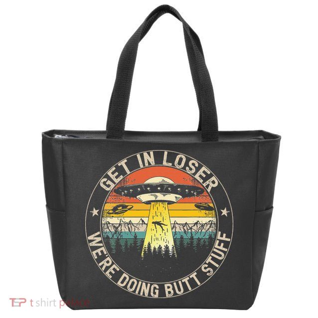 Get In Loser Were Doing Butt Stuff Alien Abduction Zip Tote Bag