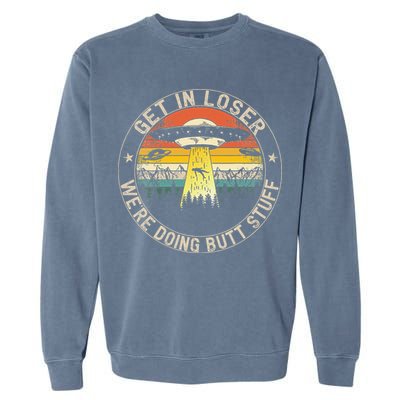 Get In Loser Were Doing Butt Stuff Alien Abduction Garment-Dyed Sweatshirt