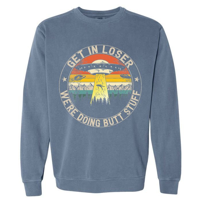 Get In Loser Were Doing Butt Stuff Alien Abduction Garment-Dyed Sweatshirt