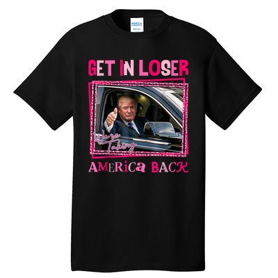 Get In Loser America Back Donald Trump 2024 Take America Back Usa United States Tall T-Shirt