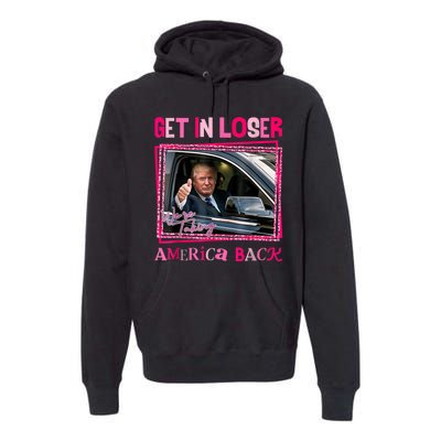 Get In Loser America Back Donald Trump 2024 Take America Back Usa United States Premium Hoodie