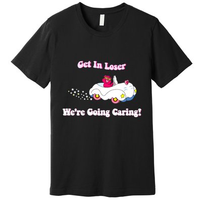 Get In Loser Were Going Caring Funny Bear Premium T-Shirt
