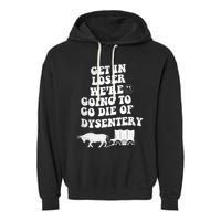 Get In Losers Were Going To Go Die Of Dysentery Garment-Dyed Fleece Hoodie