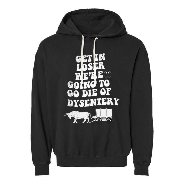 Get In Losers Were Going To Go Die Of Dysentery Garment-Dyed Fleece Hoodie