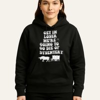 Get In Losers Were Going To Go Die Of Dysentery Hoodie