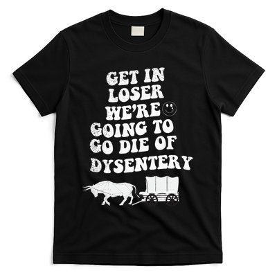 Get In Losers Were Going To Go Die Of Dysentery T-Shirt