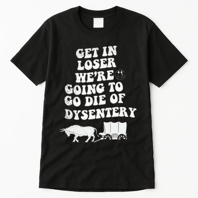 Get In Losers Were Going To Go Die Of Dysentery Tall T-Shirt
