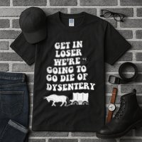 Get In Losers Were Going To Go Die Of Dysentery Tall T-Shirt