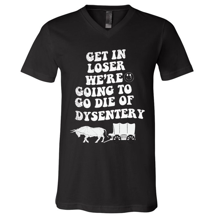 Get In Losers Were Going To Go Die Of Dysentery V-Neck T-Shirt