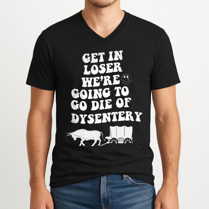 Get In Losers Were Going To Go Die Of Dysentery V-Neck T-Shirt