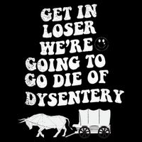 Get In Losers Were Going To Go Die Of Dysentery Backpack