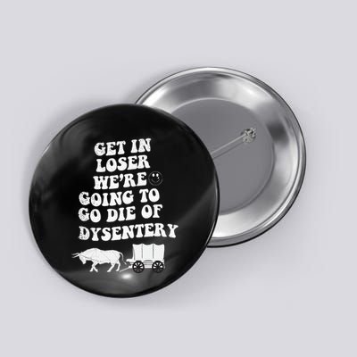 Get In Losers Were Going To Go Die Of Dysentery Button
