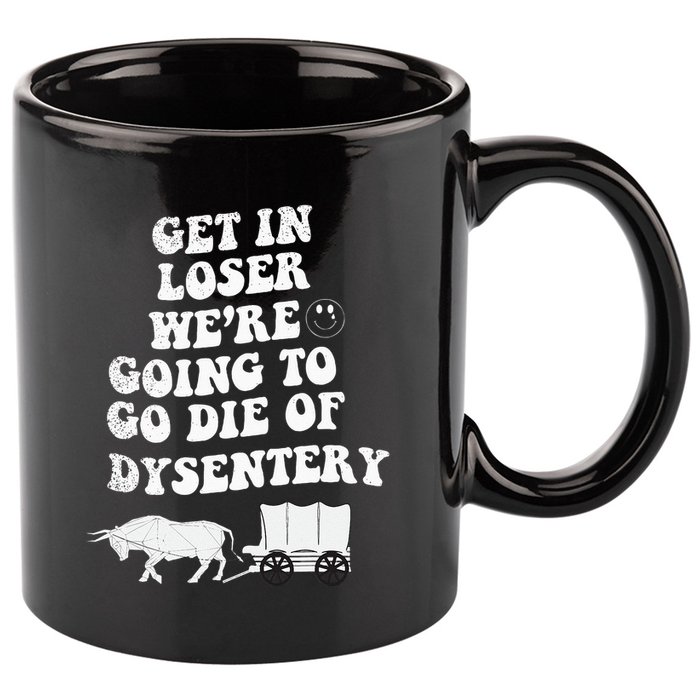 Get In Losers Were Going To Go Die Of Dysentery 11oz C Handle Ceramic Mug