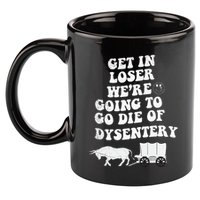 Get In Losers Were Going To Go Die Of Dysentery 11oz C Handle Ceramic Mug