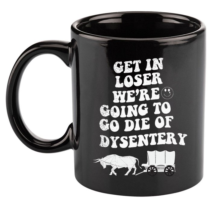 Get In Losers Were Going To Go Die Of Dysentery 11oz C Handle Ceramic Mug