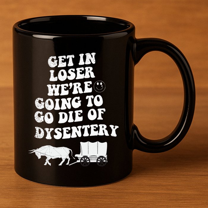 Get In Losers Were Going To Go Die Of Dysentery 11oz C Handle Ceramic Mug