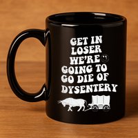 Get In Losers Were Going To Go Die Of Dysentery 11oz C Handle Ceramic Mug