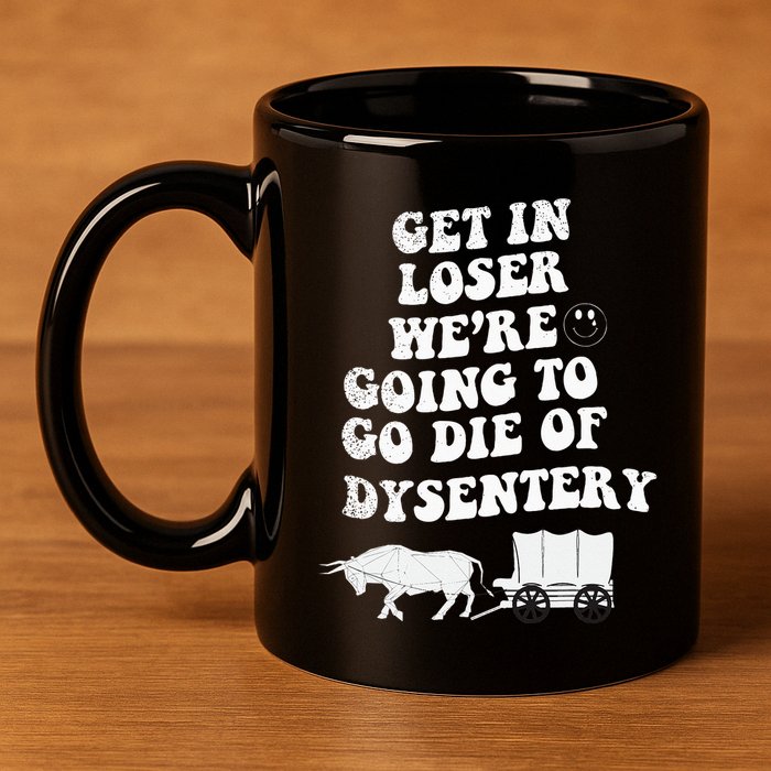 Get In Losers Were Going To Go Die Of Dysentery 11oz C Handle Ceramic Mug