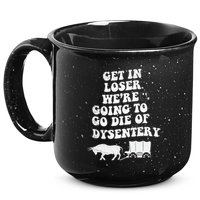 Get In Losers Were Going To Go Die Of Dysentery 15oz Campfire Ceramic Mug