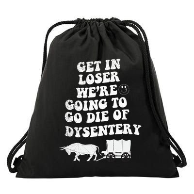 Get In Losers Were Going To Go Die Of Dysentery Drawstring Bag