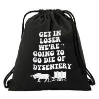 Get In Losers Were Going To Go Die Of Dysentery Drawstring Bag