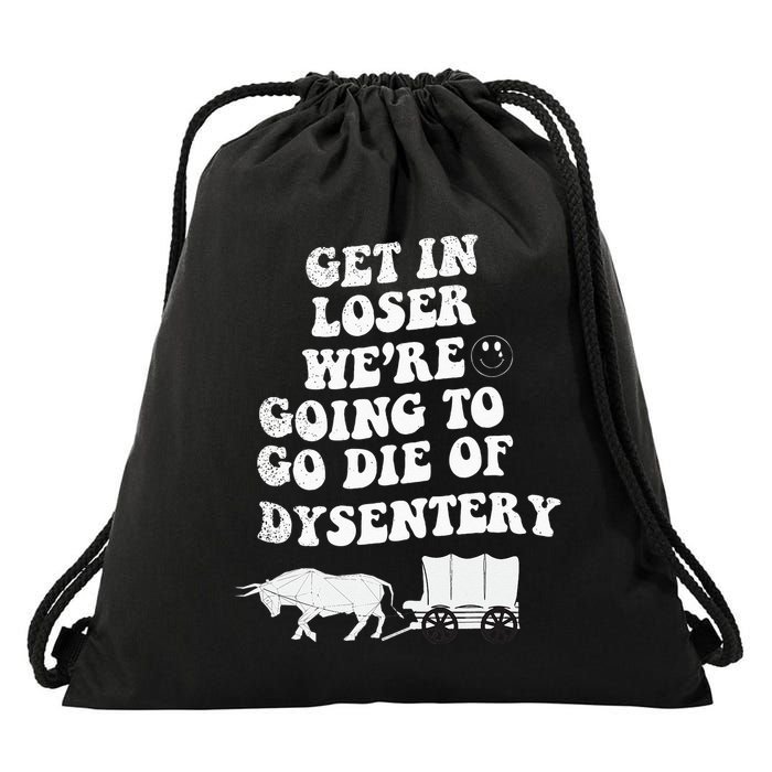 Get In Losers Were Going To Go Die Of Dysentery Drawstring Bag