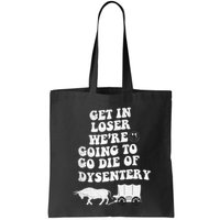 Get In Losers Were Going To Go Die Of Dysentery Bag