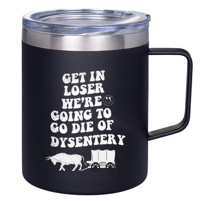 Get In Losers Were Going To Go Die Of Dysentery 12oz Stainless Steel Coffee Mug
