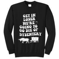 Get In Losers Were Going To Go Die Of Dysentery Tall Sweatshirt