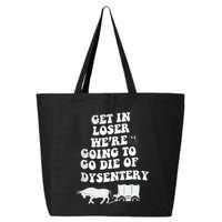 Get In Losers Were Going To Go Die Of Dysentery 25L Jumbo Tote