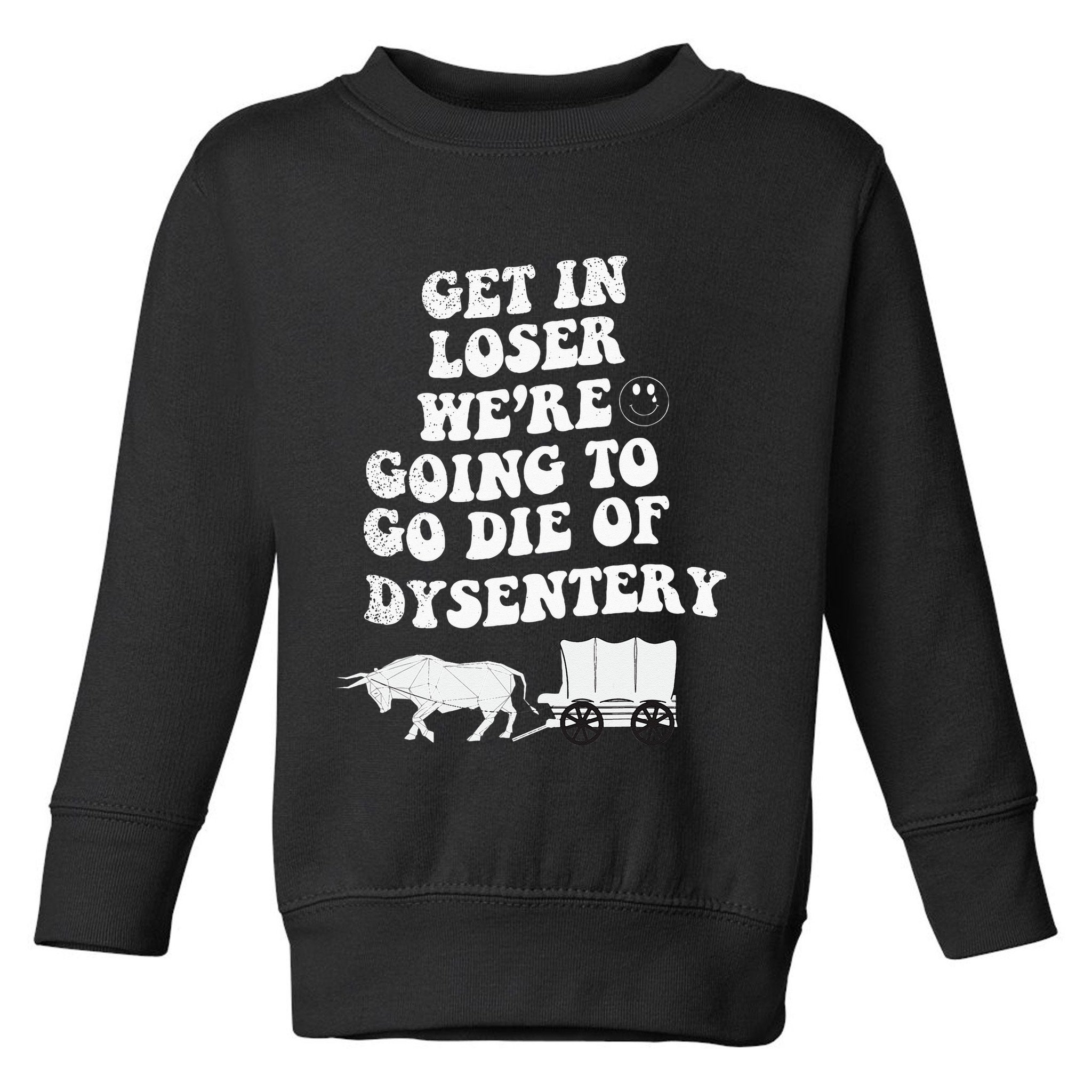 Get In Losers Were Going To Go Die Of Dysentery Toddler Sweatshirt